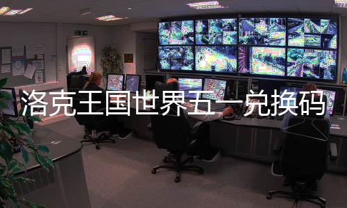 兑换码一王国五一洛克览世界