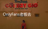 OnlyFans老板去世！平台年收入已超66亿美元